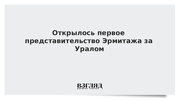 Открылось первое представительство Эрмитажа за Уралом