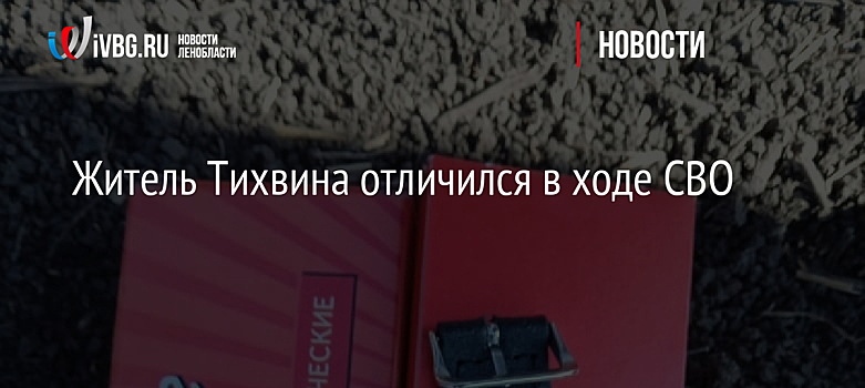 Житель Тихвина отличился в ходе СВО