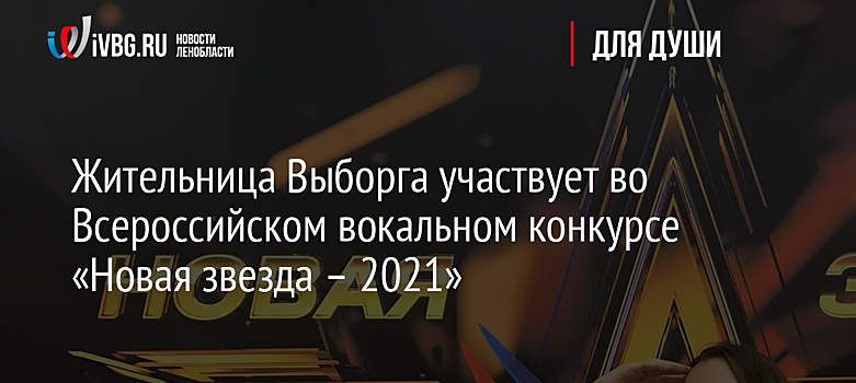 Жительница Выборга участвует во Всероссийском вокальном конкурсе «Новая звезда – 2021»