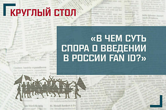 «В чём суть спора о введении в России персональных карт болельщиков (Fan ID)?»