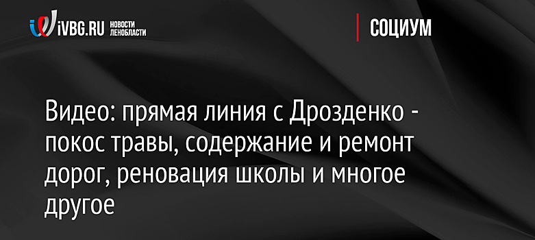 Видео: прямая линия с Дрозденко - покос травы, содержание и ремонт дорог, реновация школы и многое другое