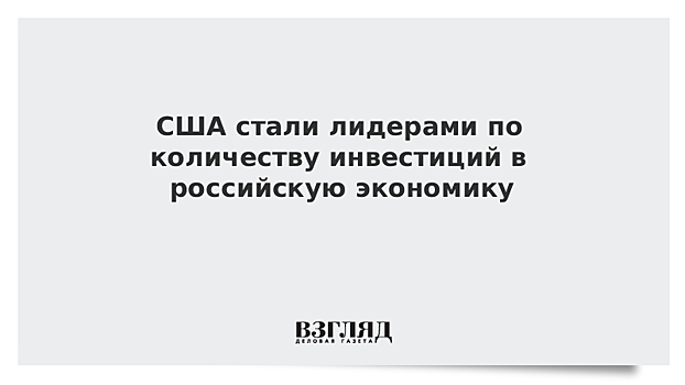 США стали лидерами по количеству инвестиций в российскую экономику