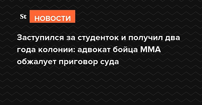 Заступился за студенток и получил два года колонии: адвокат бойца ММА обжалует приговор