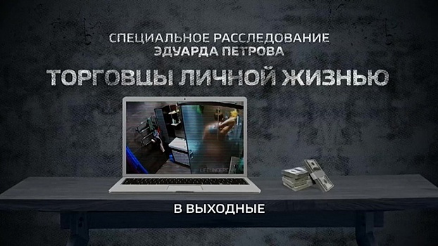 Расследования Эдуарда Петрова: "Торговцы личной жизнью. Смотрите в эти выходные