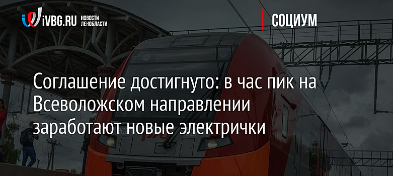 Соглашение достигнуто: в час пик на Всеволожском направлении заработают новые электрички
