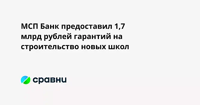 МСП Банк предоставил 1,7 млрд рублей гарантий на строительство новых школ
