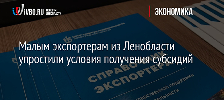 Малым экспортерам из Ленобласти упростили условия получения субсидий