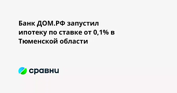 Банк ДОМ.РФ запустил ипотеку по ставке от 0,1% в Тюменской области