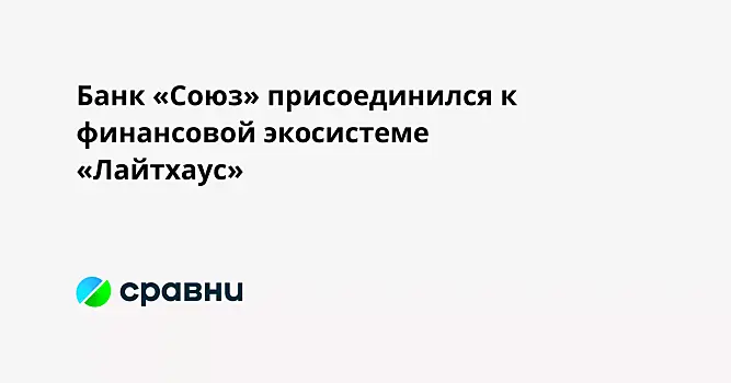 Банк «Союз» присоединился к финансовой экосистеме «Лайтхаус»