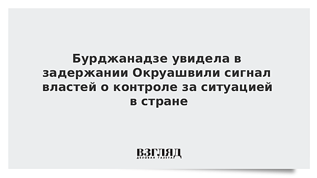 Бурджанадзе увидела в задержании Окруашвили сигнал властей о контроле за ситуацией в стране