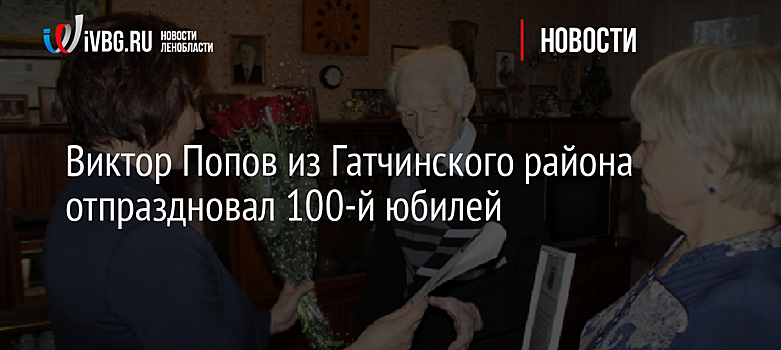 Виктор Попов из Гатчинского района отпраздновал 100-й юбилей