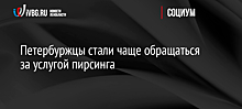 Петербуржцы стали чаще обращаться за услугой пирсинга