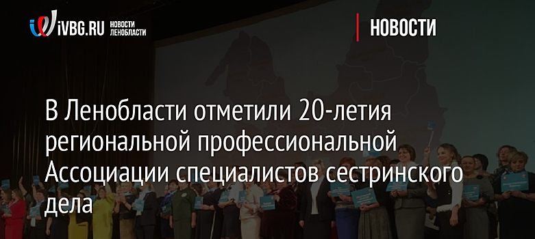 В Ленобласти отметили 20-летия региональной профессиональной Ассоциации специалистов сестринского дела