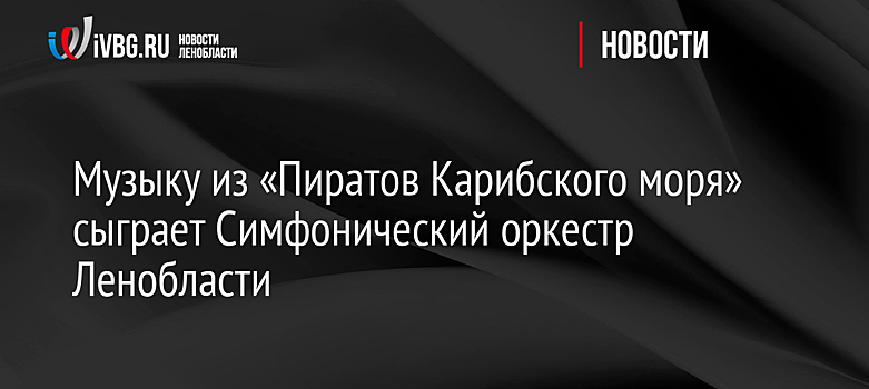 Музыку из «Пиратов Карибского моря» сыграет Симфонический оркестр Ленобласти