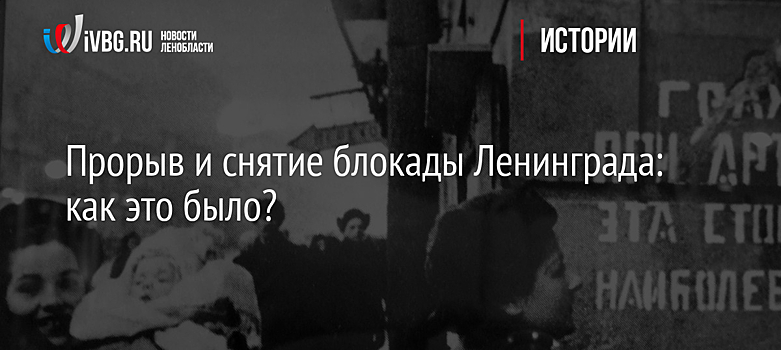 Прорыв и снятие блокады Ленинграда: как это было?