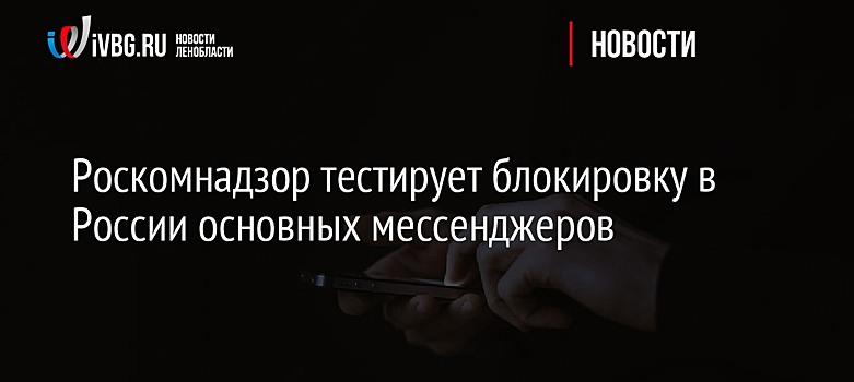 Роскомнадзор тестирует блокировку в России основных мессенджеров