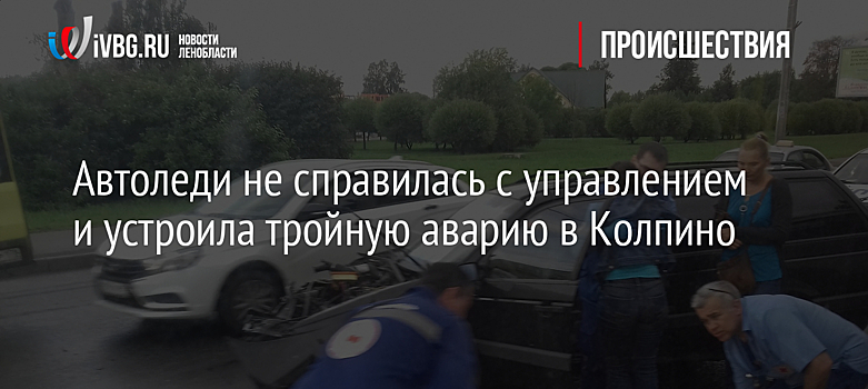 Автоледи не справилась с управлением и устроила тройную аварию в Колпино