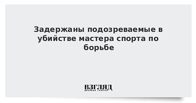 Задержаны подозреваемые в убийстве мастера спорта по борьбе