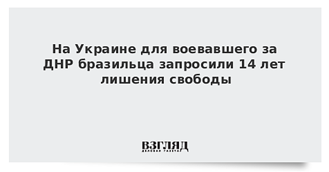 На Украине для воевавшего за ДНР бразильца запросили 14 лет лишения свободы