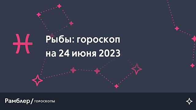 Рыбы: гороскоп на сегодня, 24 июня 2023 года – Рамблер/гороскопы