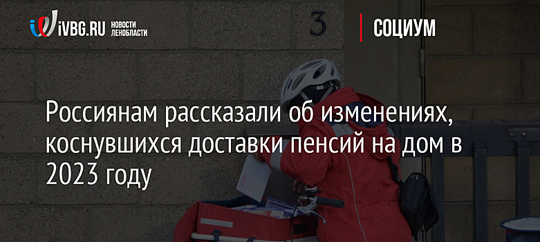 Россиянам рассказали об изменениях, коснувшихся доставки пенсий на дом в 2023 году