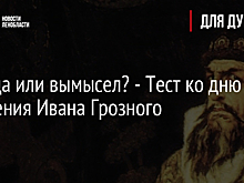 Правда или вымысел? - Тест ко дню рождения Ивана Грозного