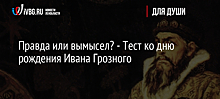 Правда или вымысел? - Тест ко дню рождения Ивана Грозного