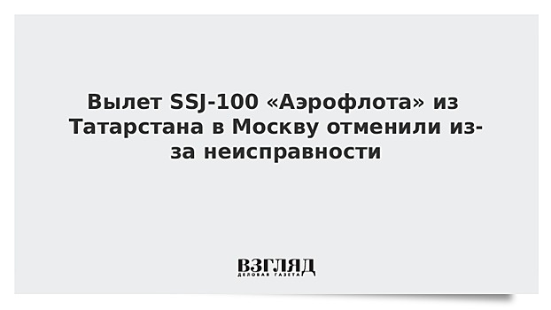 Вылет SSJ-100 «Аэрофлота» из Татарстана в Москву отменили из-за неисправности