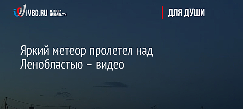 Яркий метеор пролетел над Ленобластью – видео