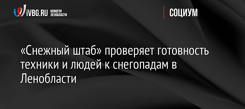 «Снежный штаб» проверяет готовность техники и людей к снегопадам в Ленобласти