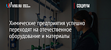 Химические предприятия успешно переходят на отечественное оборудование и материалы