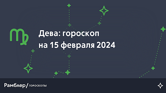 Дева: гороскоп на сегодня, 15 февраля 2024 года – Рамблер/гороскопы