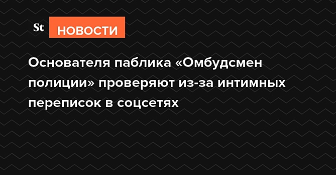 Основателя паблика «Омбудсмен полиции» проверяют из-за интимных переписок в соцсетях