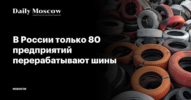 В России только 80 предприятий перерабатывают шины
