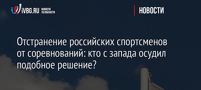 Отстранение российских спортсменов от соревнований: кто с запада осудил подобное решение?