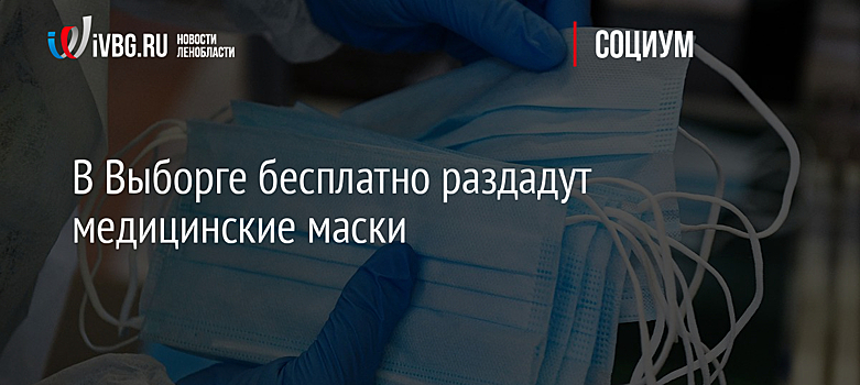 В Выборге бесплатно раздадут медицинские маски