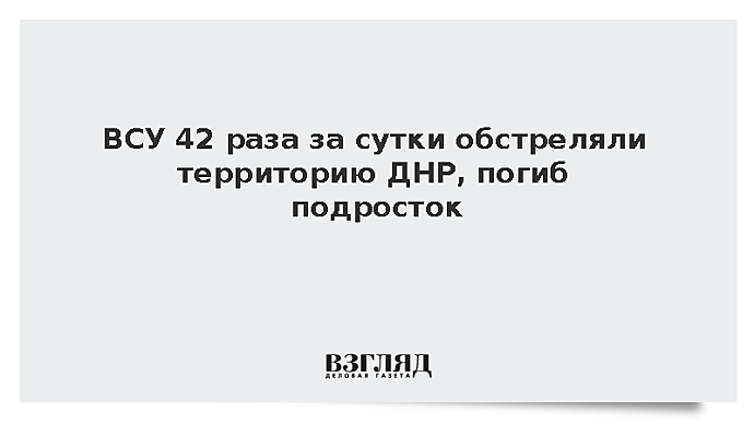 ВСУ 42 раза за сутки обстреляли территорию ДНР, погиб подросток