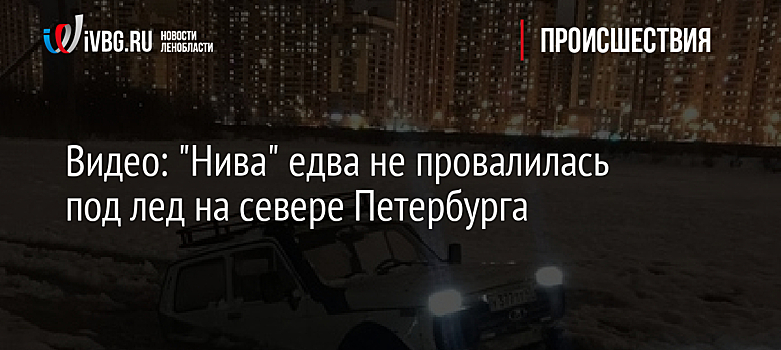 Видео: "Нива" едва не провалилась под лед на севере Петербурга