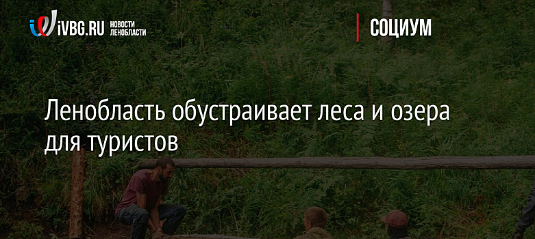 Ленобласть обустраивает леса и озера для туристов