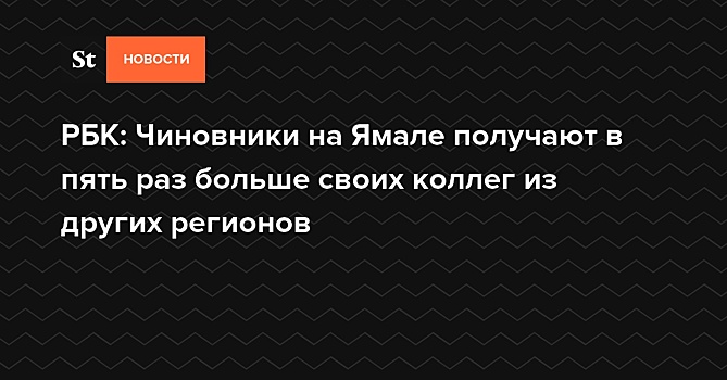 РБК: Чиновники на Ямале получают в пять раз больше своих коллег из других регионов