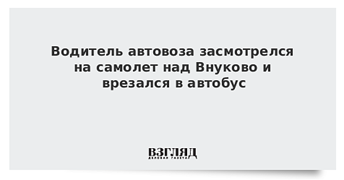 Водитель автовоза засмотрелся на самолет над Внуково и врезался в автобус
