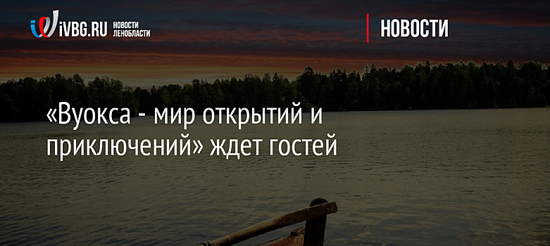 «Вуокса - мир открытий и приключений» ждет гостей