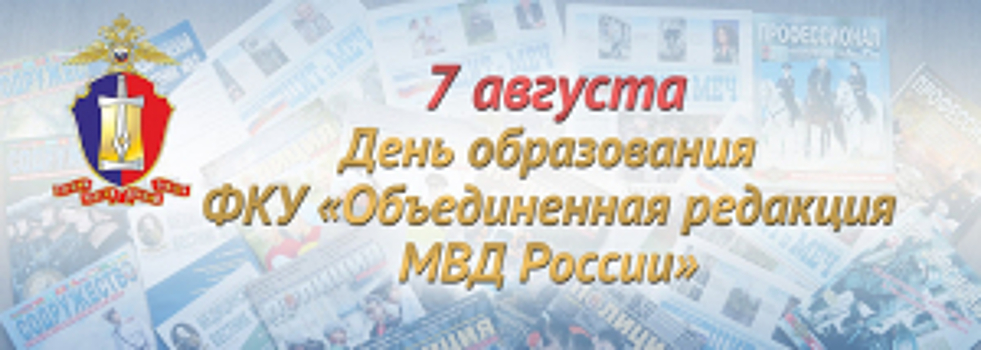 7 августа – День образования ФКУ «Объединённая редакция МВД России»
