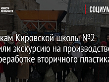 Ученикам Кировской школы №2 устроили экскурсию на производство по переработке вторичного пластика