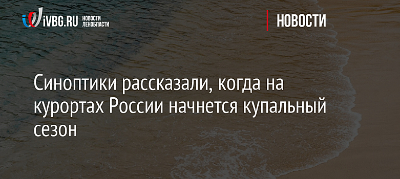 Синоптики рассказали, когда на курортах России начнется купальный сезон