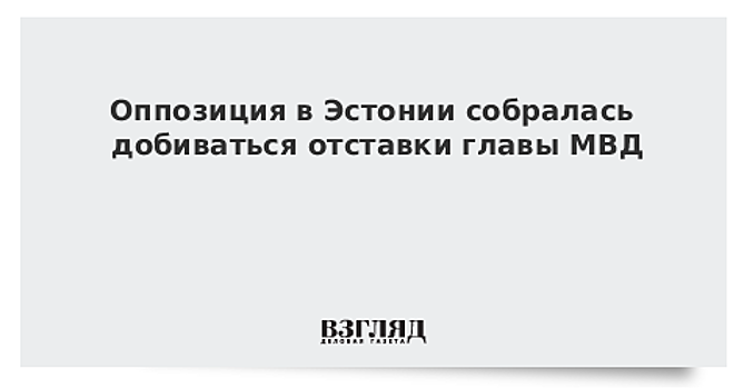 Оппозиция в Эстонии собралась добиваться отставки главы МВД