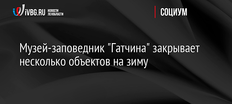 Музей-заповедник "Гатчина" закрывает несколько объектов на зиму