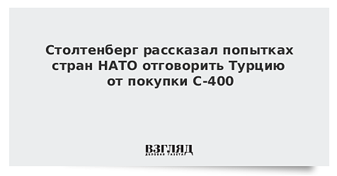 Столтенберг рассказал попытках стран НАТО отговорить Турцию от покупки С-400