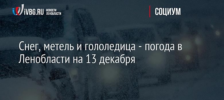 Снег, метель и гололедица - погода в Ленобласти на 13 декабря