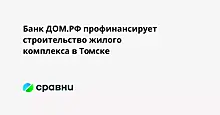 Банк ДОМ.РФ профинансирует строительство жилого комплекса в Томске